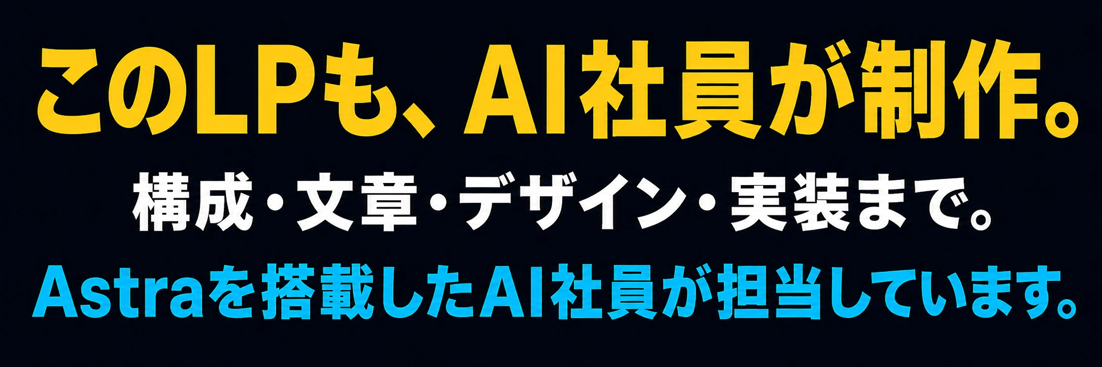 このLPもAI社員が制作。構成・文章・デザイン・実装までAstra搭載AI社員が担当。